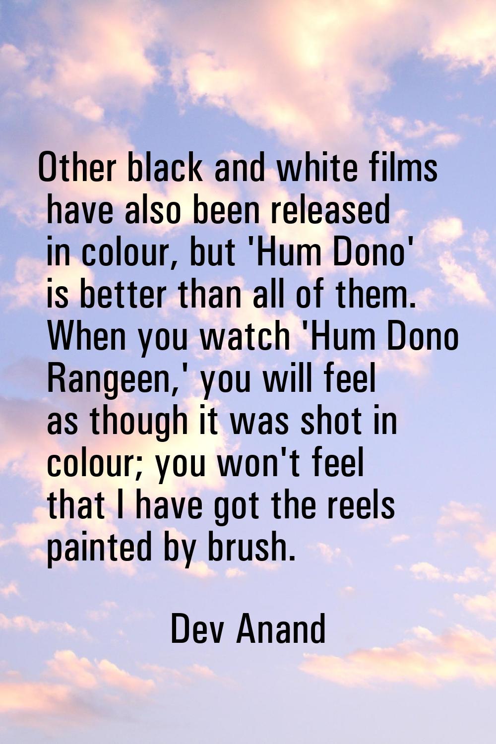 Other black and white films have also been released in colour, but 'Hum Dono' is better than all of