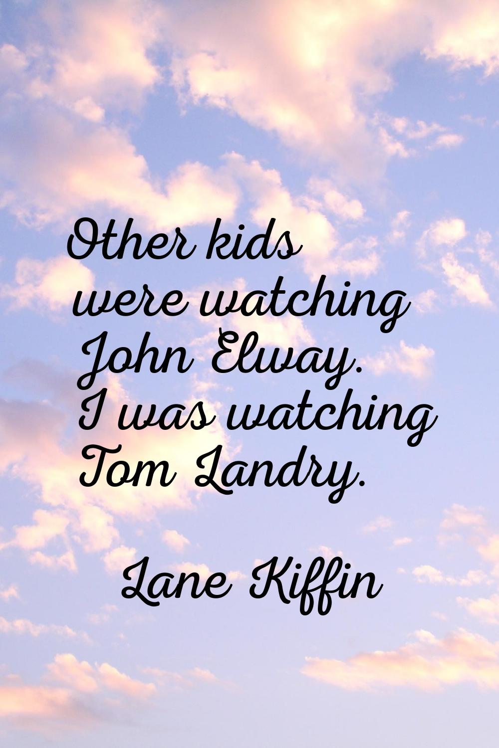 Other kids were watching John Elway. I was watching Tom Landry.