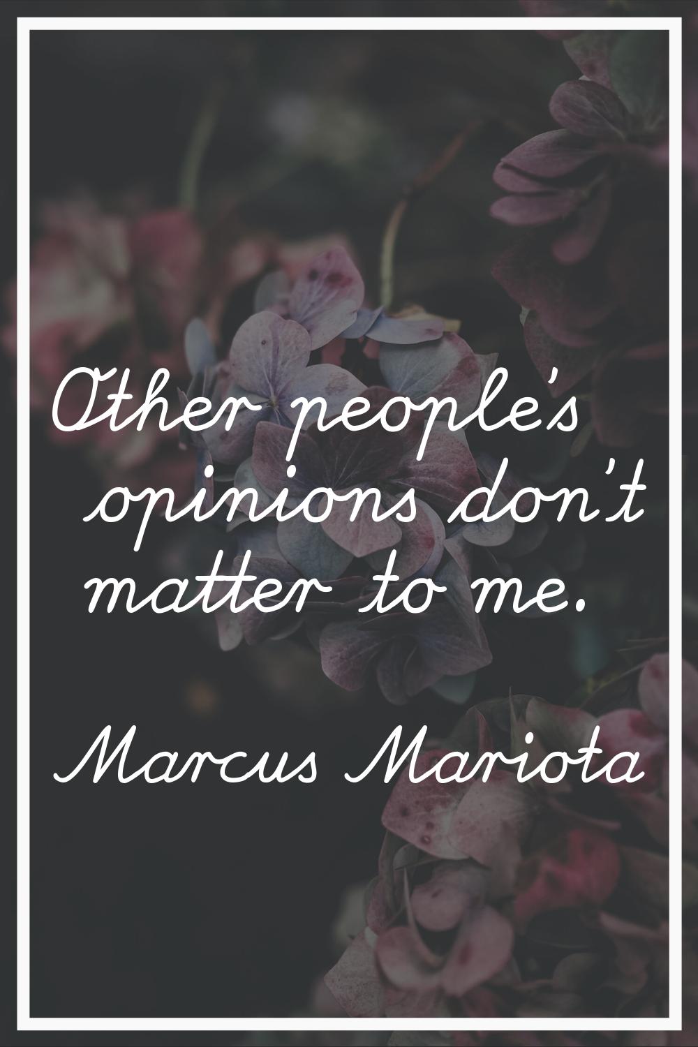 Other people's opinions don't matter to me.