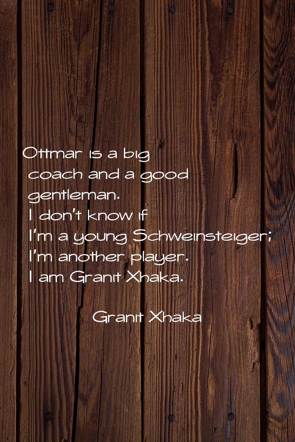 Ottmar is a big coach and a good gentleman. I don't know if I'm a young Schweinsteiger; I'm another