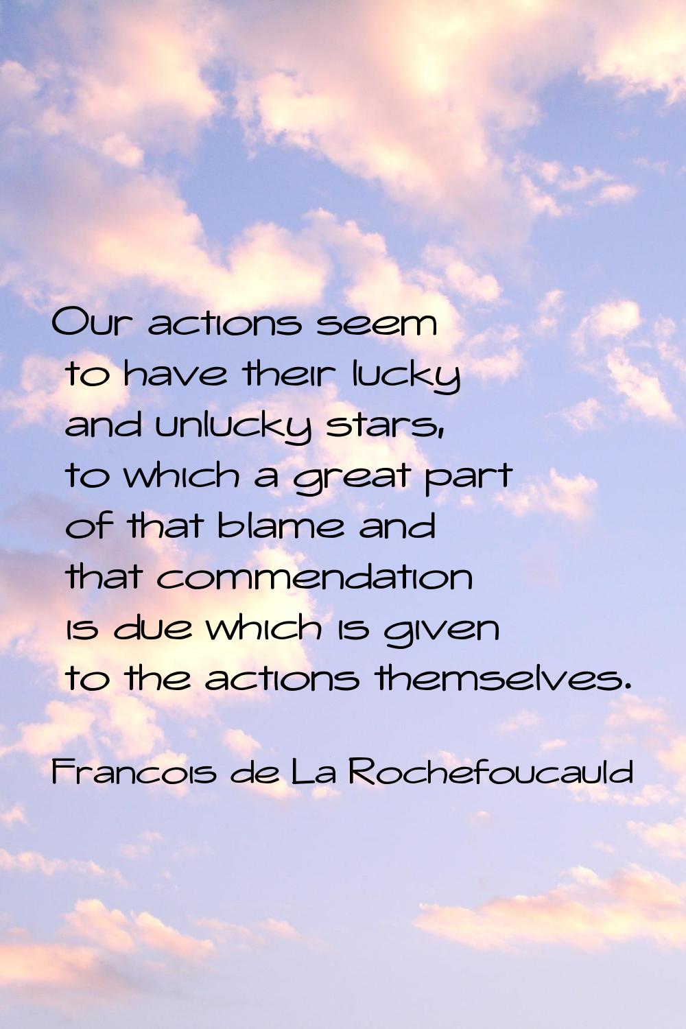 Our actions seem to have their lucky and unlucky stars, to which a great part of that blame and tha