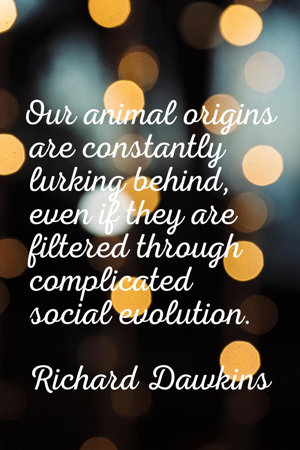 Our animal origins are constantly lurking behind, even if they are filtered through complicated soc