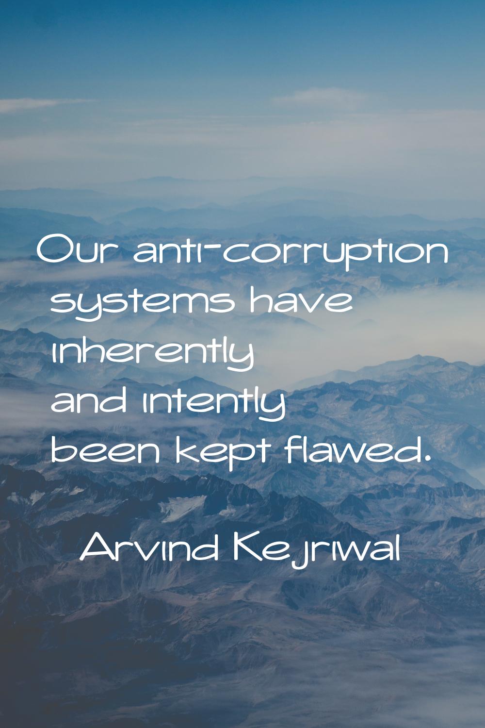 Our anti-corruption systems have inherently and intently been kept flawed.