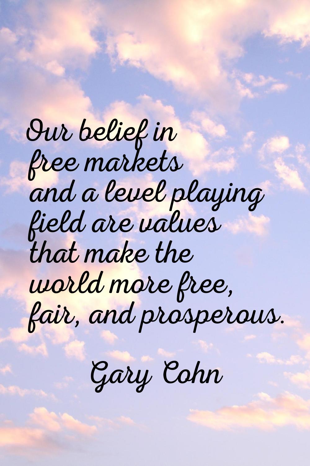 Our belief in free markets and a level playing field are values that make the world more free, fair