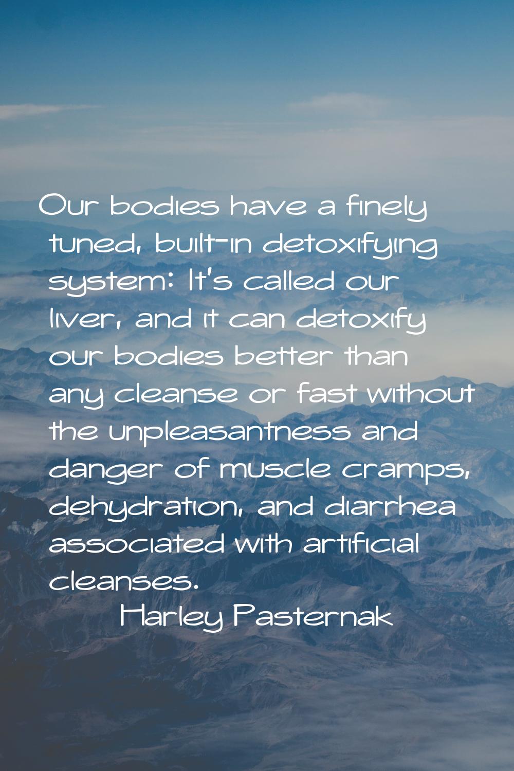 Our bodies have a finely tuned, built-in detoxifying system: It's called our liver, and it can deto