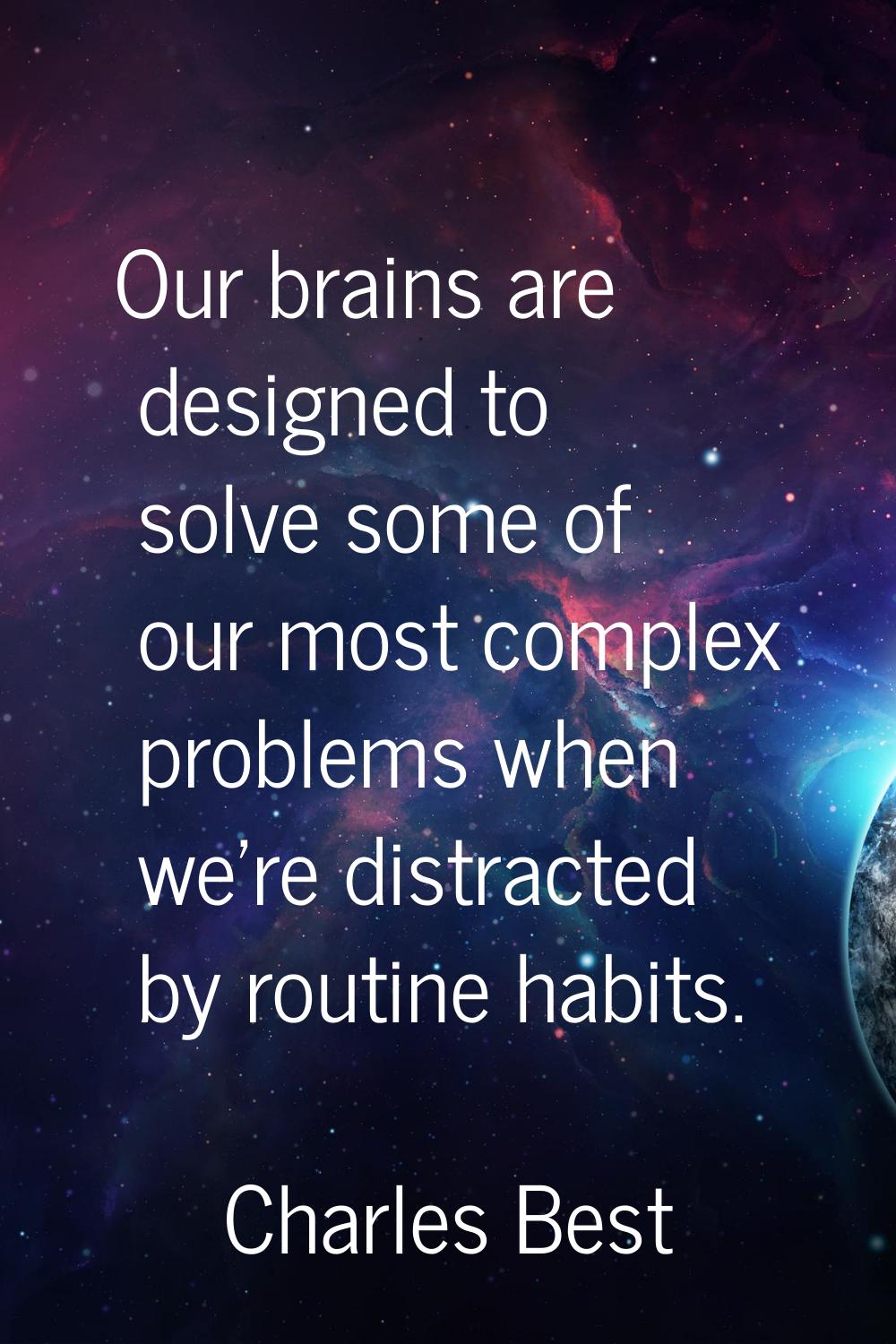 Our brains are designed to solve some of our most complex problems when we're distracted by routine