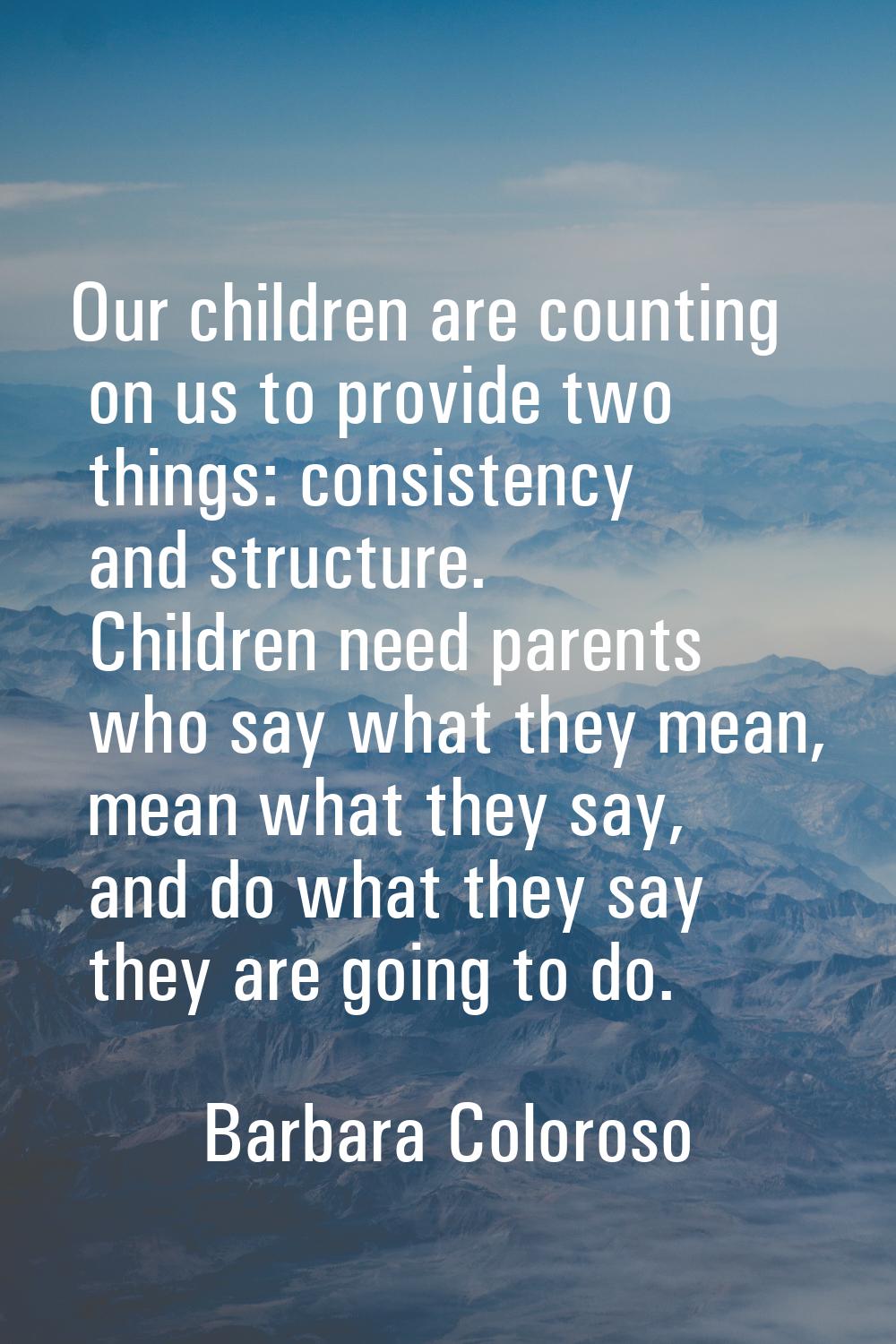 Our children are counting on us to provide two things: consistency and structure. Children need par