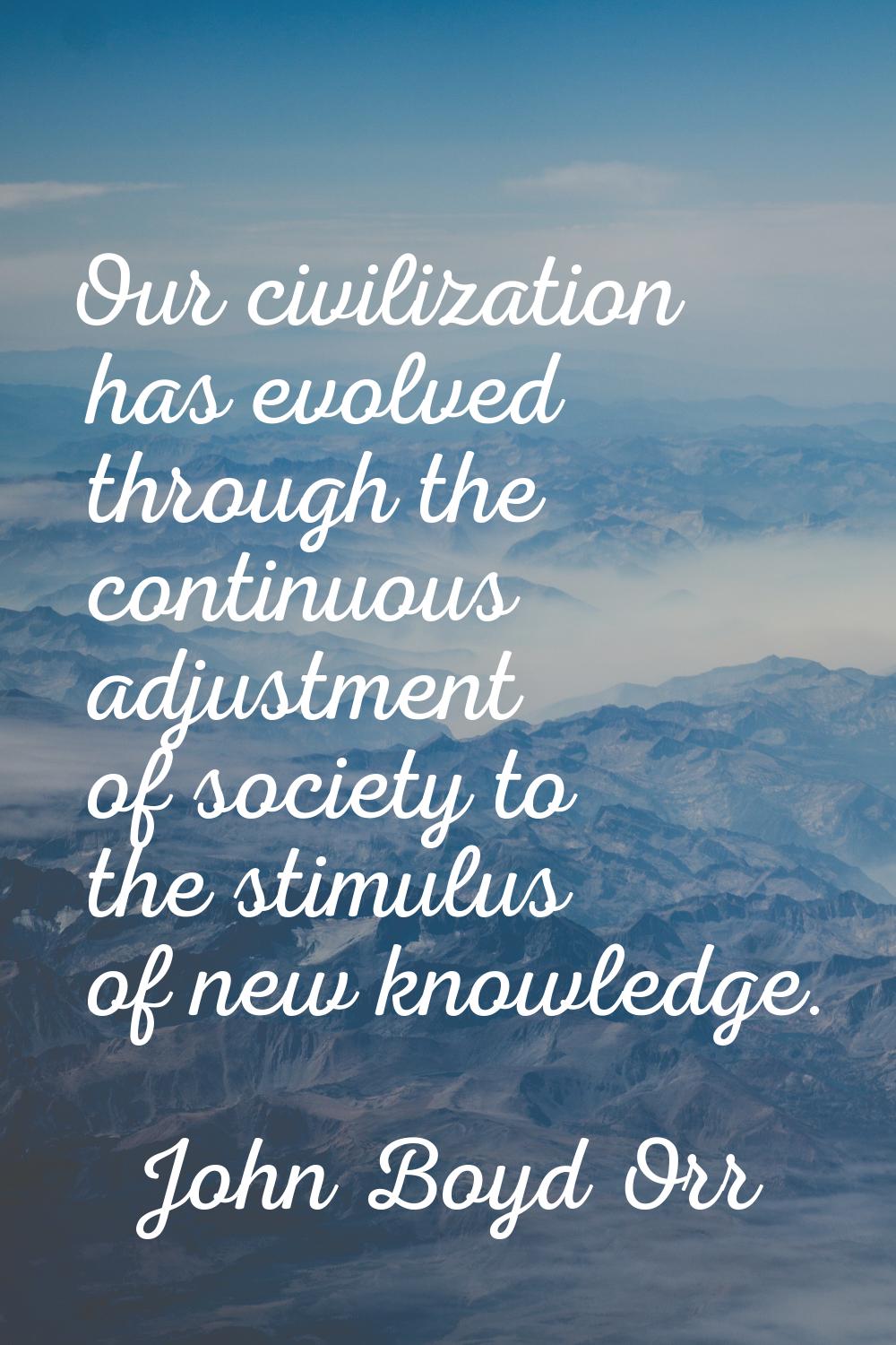 Our civilization has evolved through the continuous adjustment of society to the stimulus of new kn