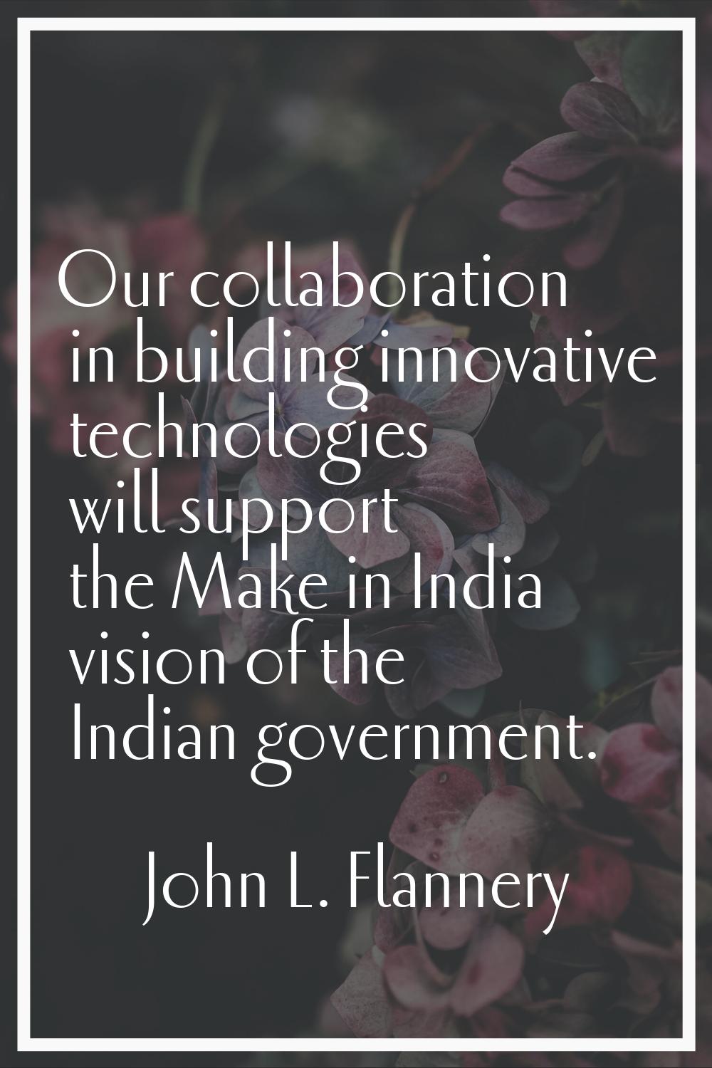 Our collaboration in building innovative technologies will support the Make in India vision of the 