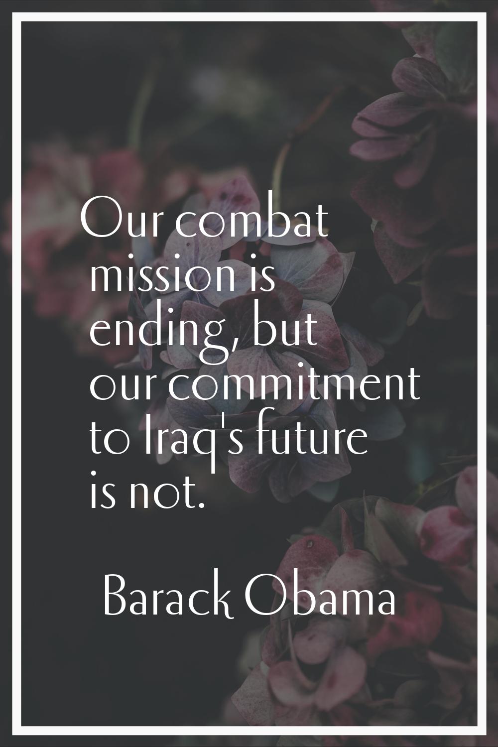 Our combat mission is ending, but our commitment to Iraq's future is not.