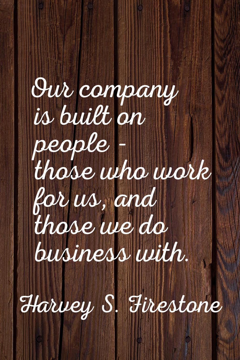 Our company is built on people - those who work for us, and those we do business with.