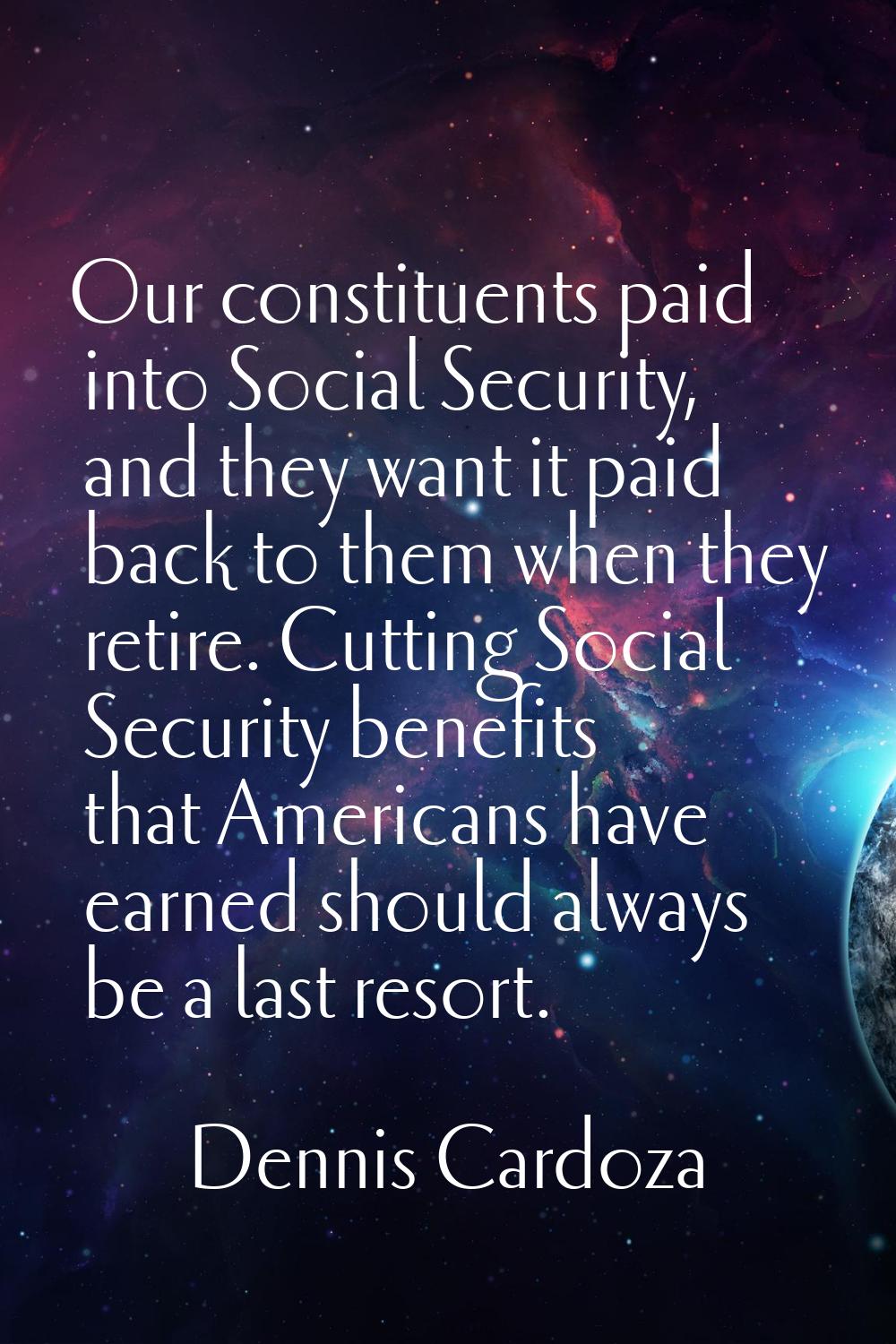 Our constituents paid into Social Security, and they want it paid back to them when they retire. Cu