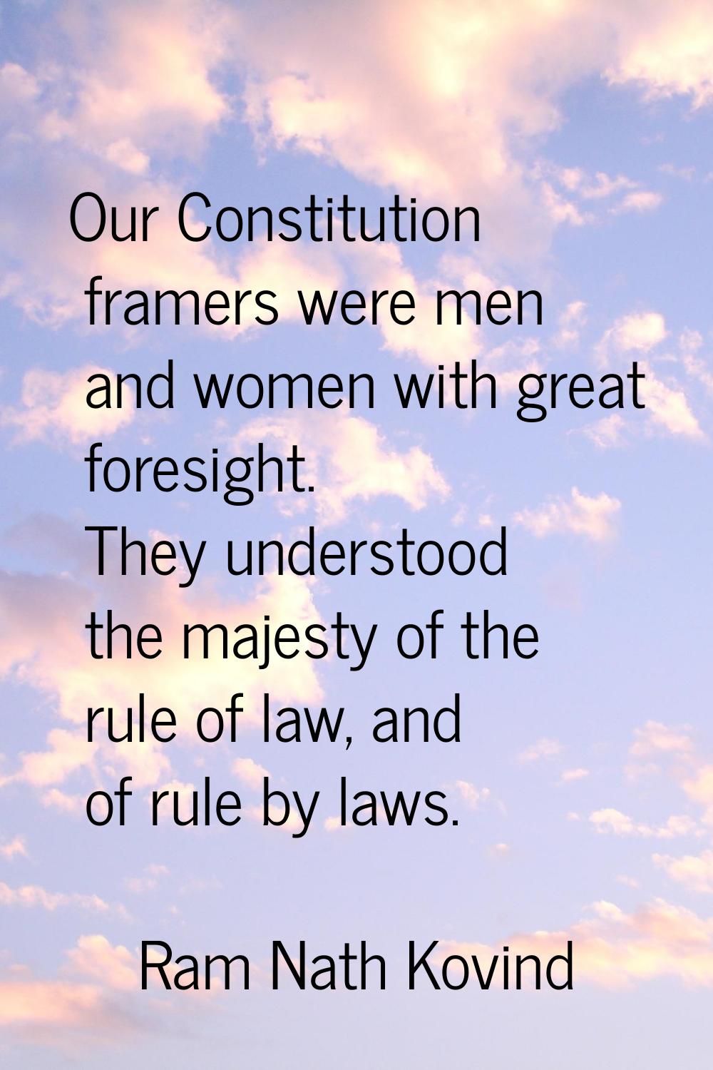 Our Constitution framers were men and women with great foresight. They understood the majesty of th