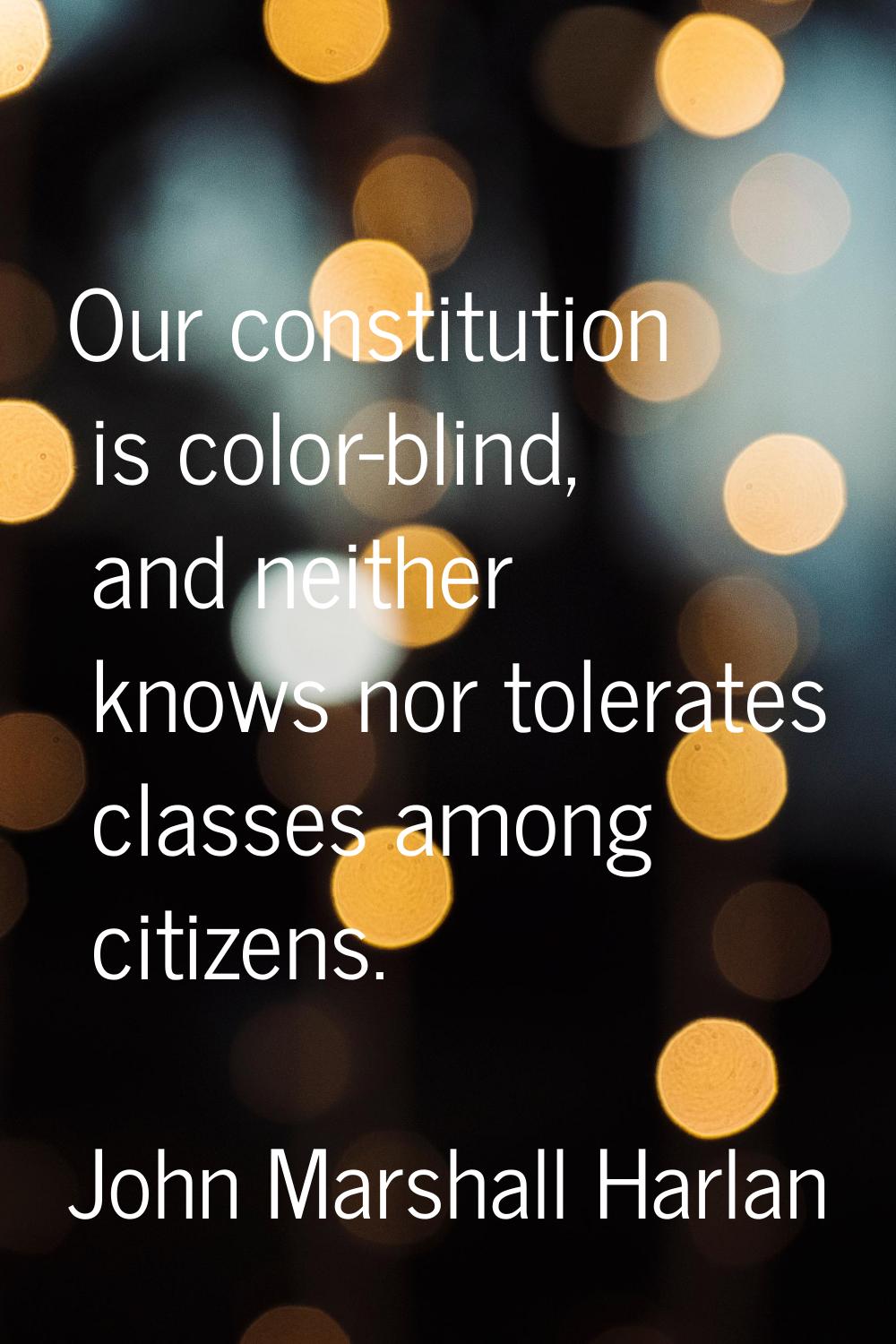 Our constitution is color-blind, and neither knows nor tolerates classes among citizens.