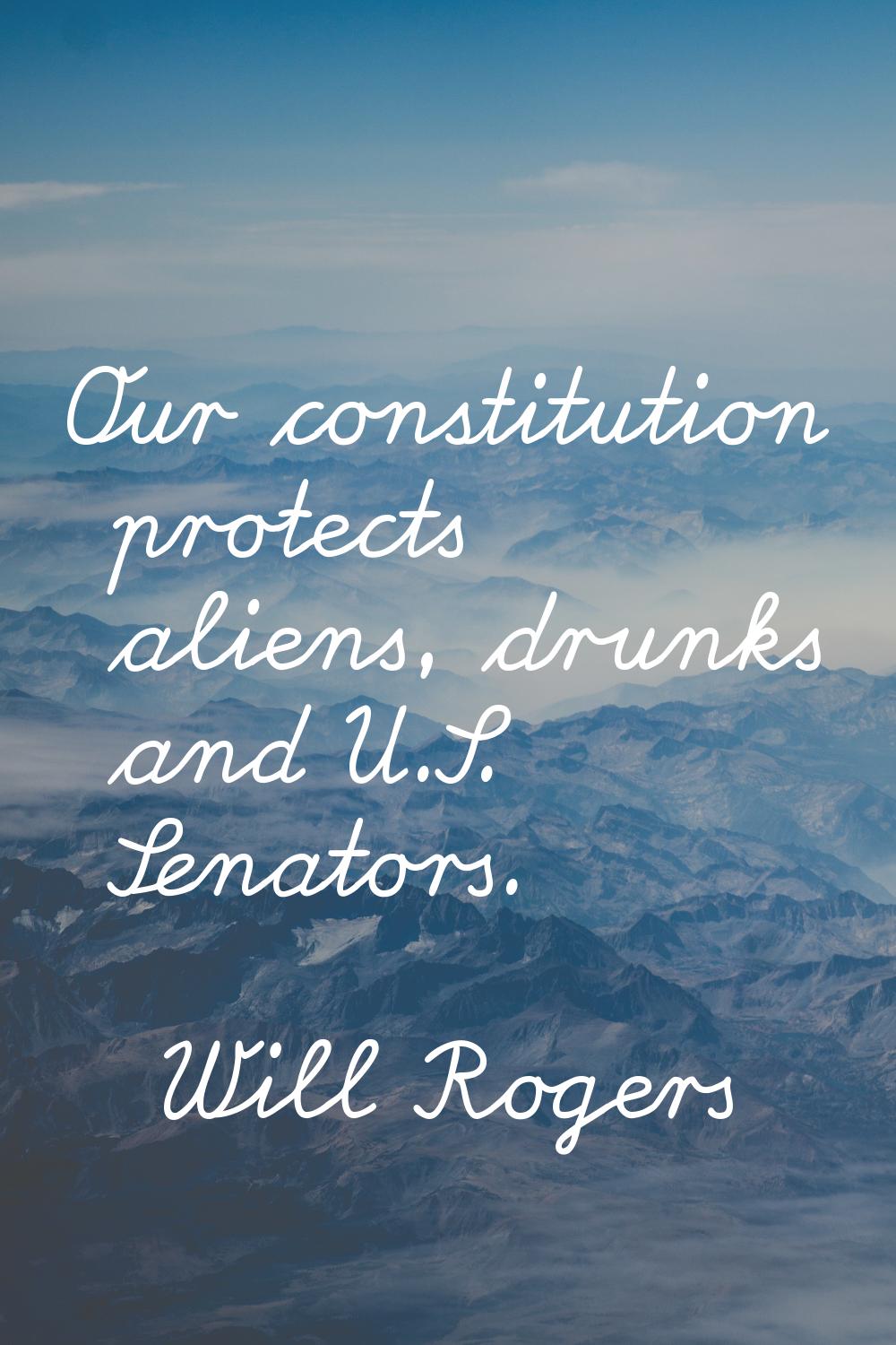 Our constitution protects aliens, drunks and U.S. Senators.