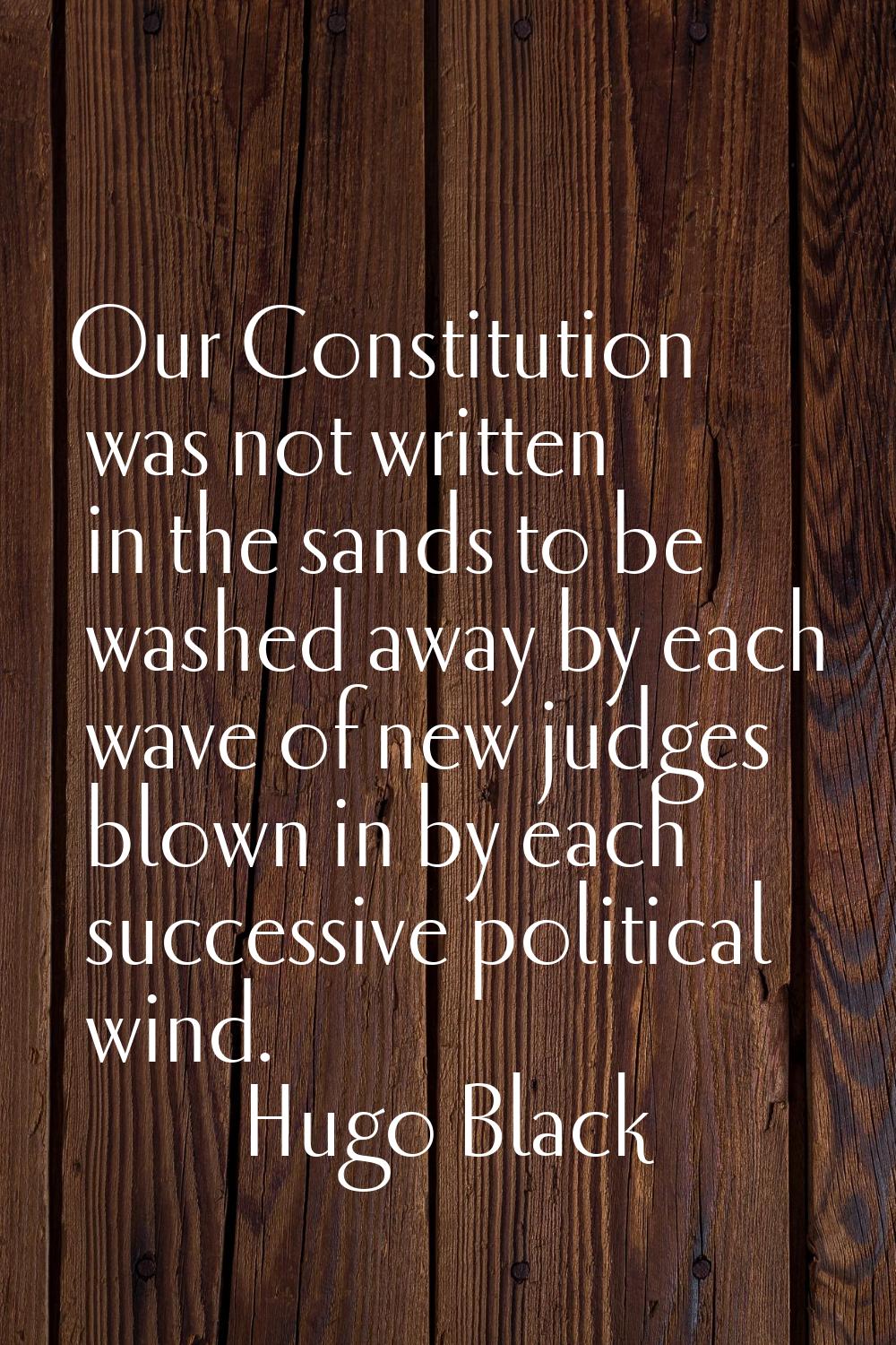 Our Constitution was not written in the sands to be washed away by each wave of new judges blown in