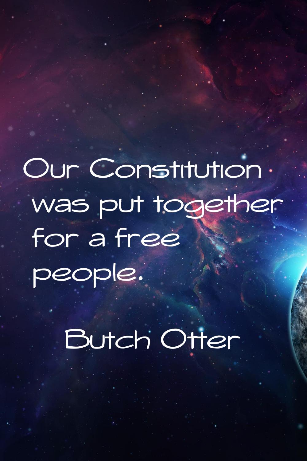 Our Constitution was put together for a free people.