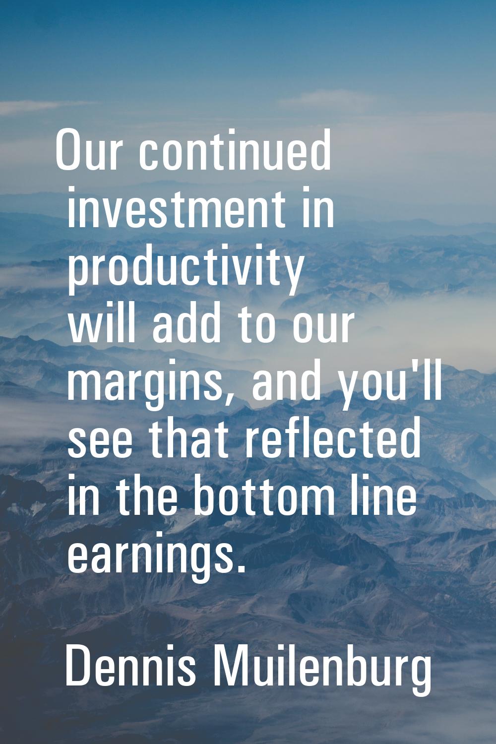 Our continued investment in productivity will add to our margins, and you'll see that reflected in 