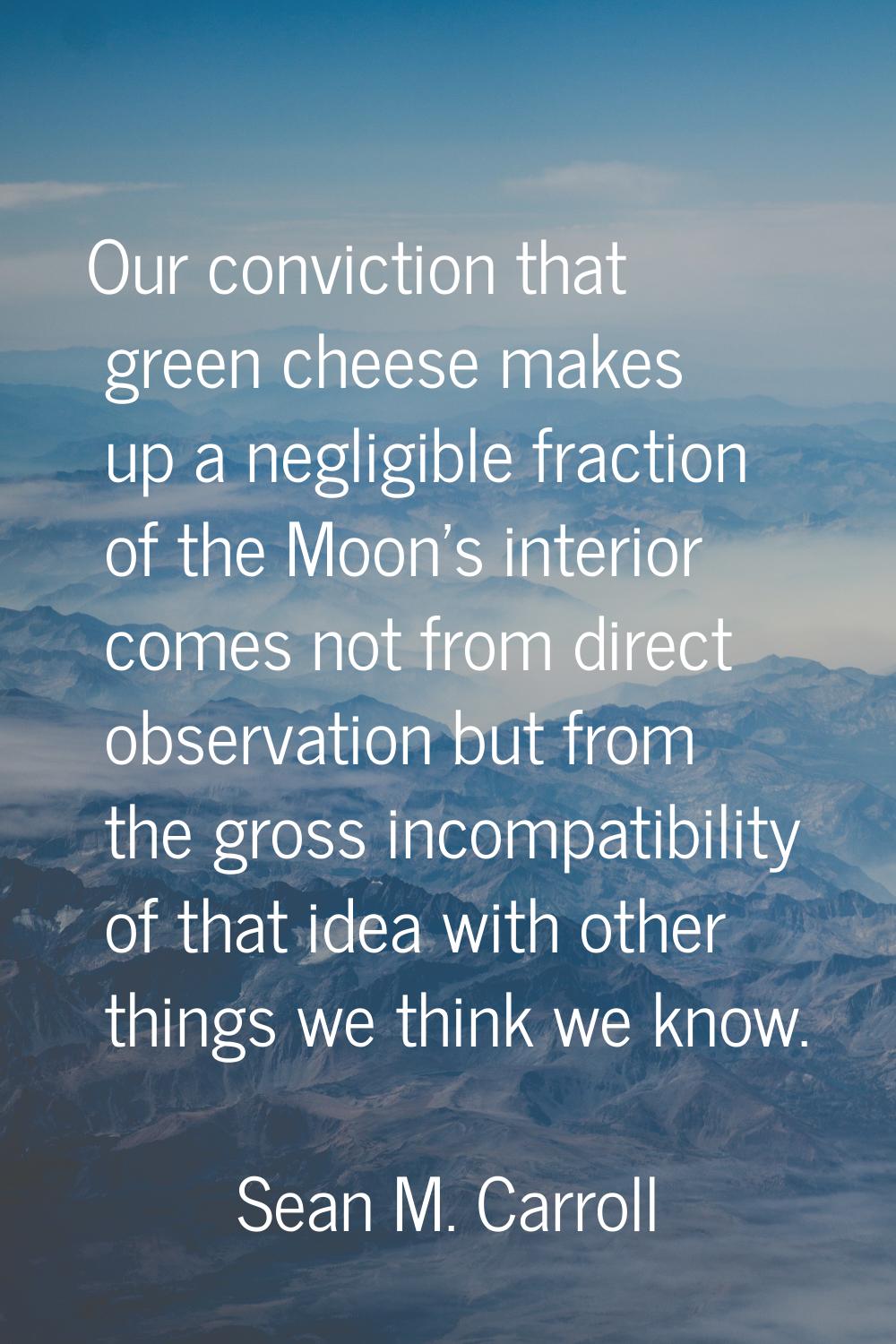 Our conviction that green cheese makes up a negligible fraction of the Moon's interior comes not fr