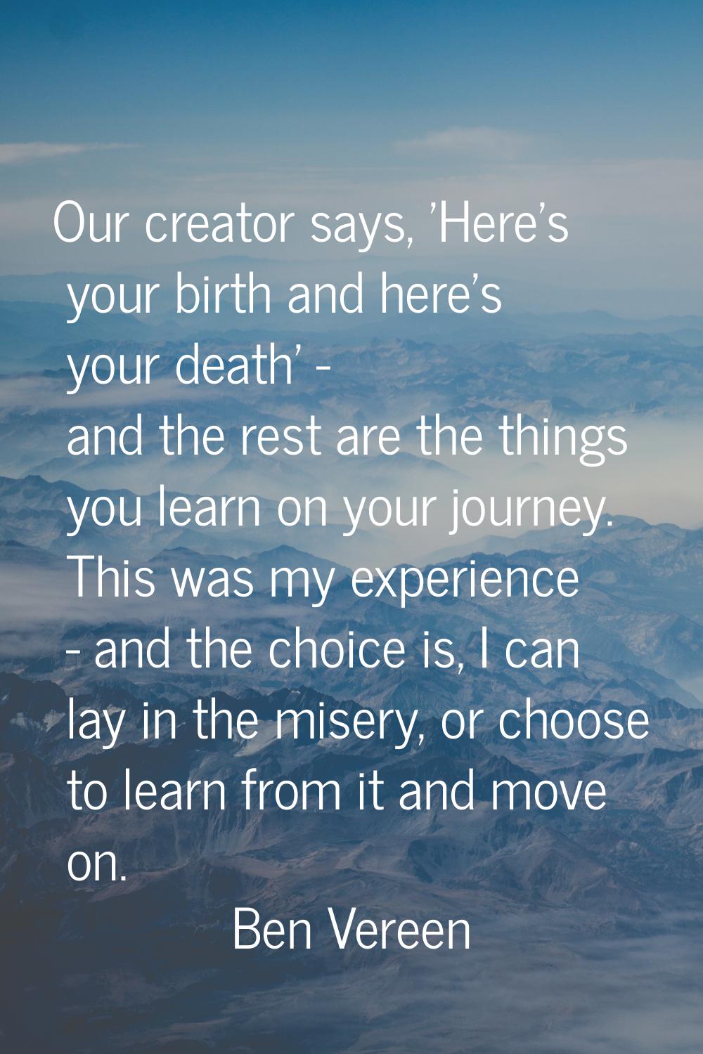 Our creator says, 'Here's your birth and here's your death' - and the rest are the things you learn