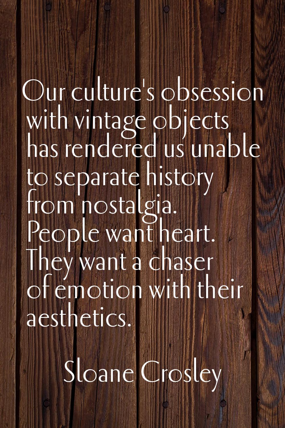 Our culture's obsession with vintage objects has rendered us unable to separate history from nostal