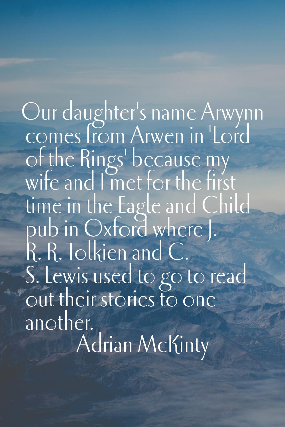 Our daughter's name Arwynn comes from Arwen in 'Lord of the Rings' because my wife and I met for th