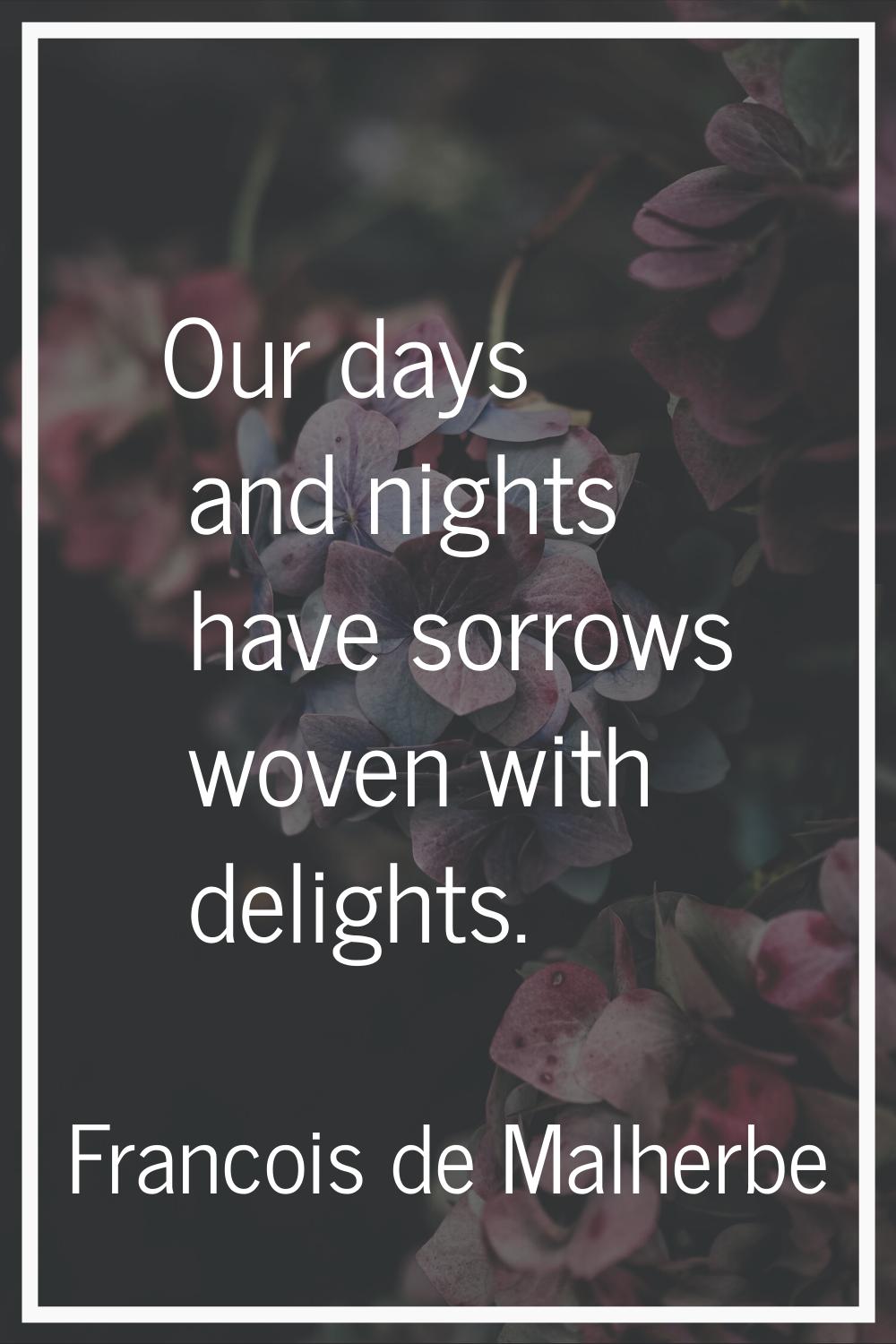 Our days and nights have sorrows woven with delights.