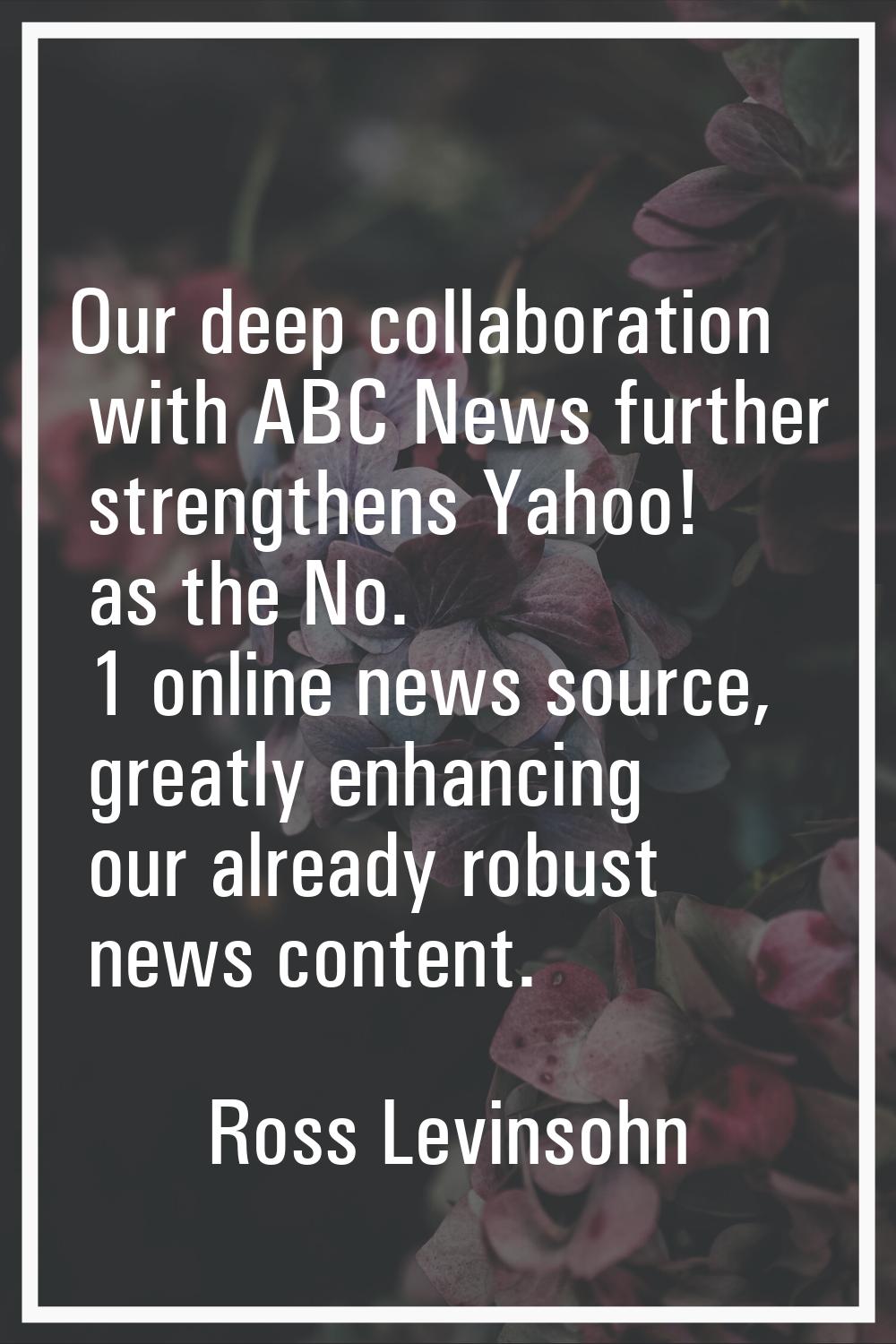 Our deep collaboration with ABC News further strengthens Yahoo! as the No. 1 online news source, gr
