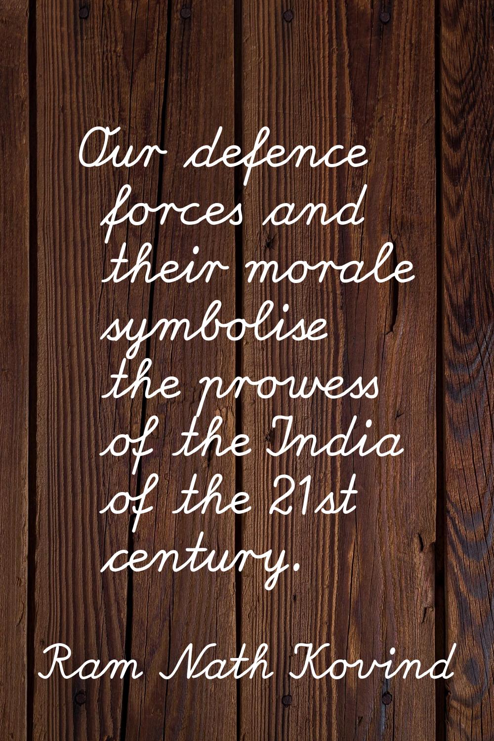 Our defence forces and their morale symbolise the prowess of the India of the 21st century.