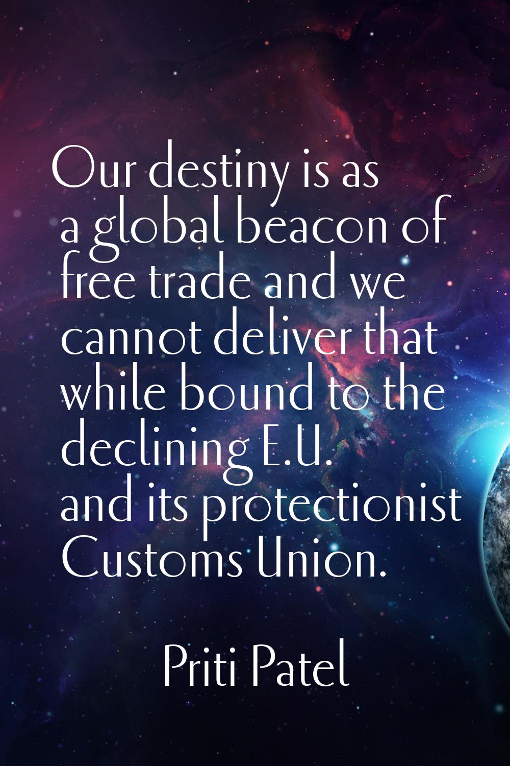 Our destiny is as a global beacon of free trade and we cannot deliver that while bound to the decli