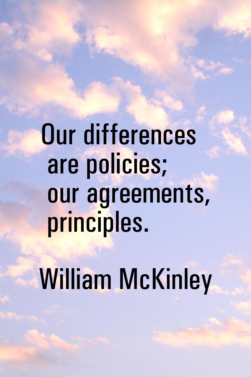Our differences are policies; our agreements, principles.