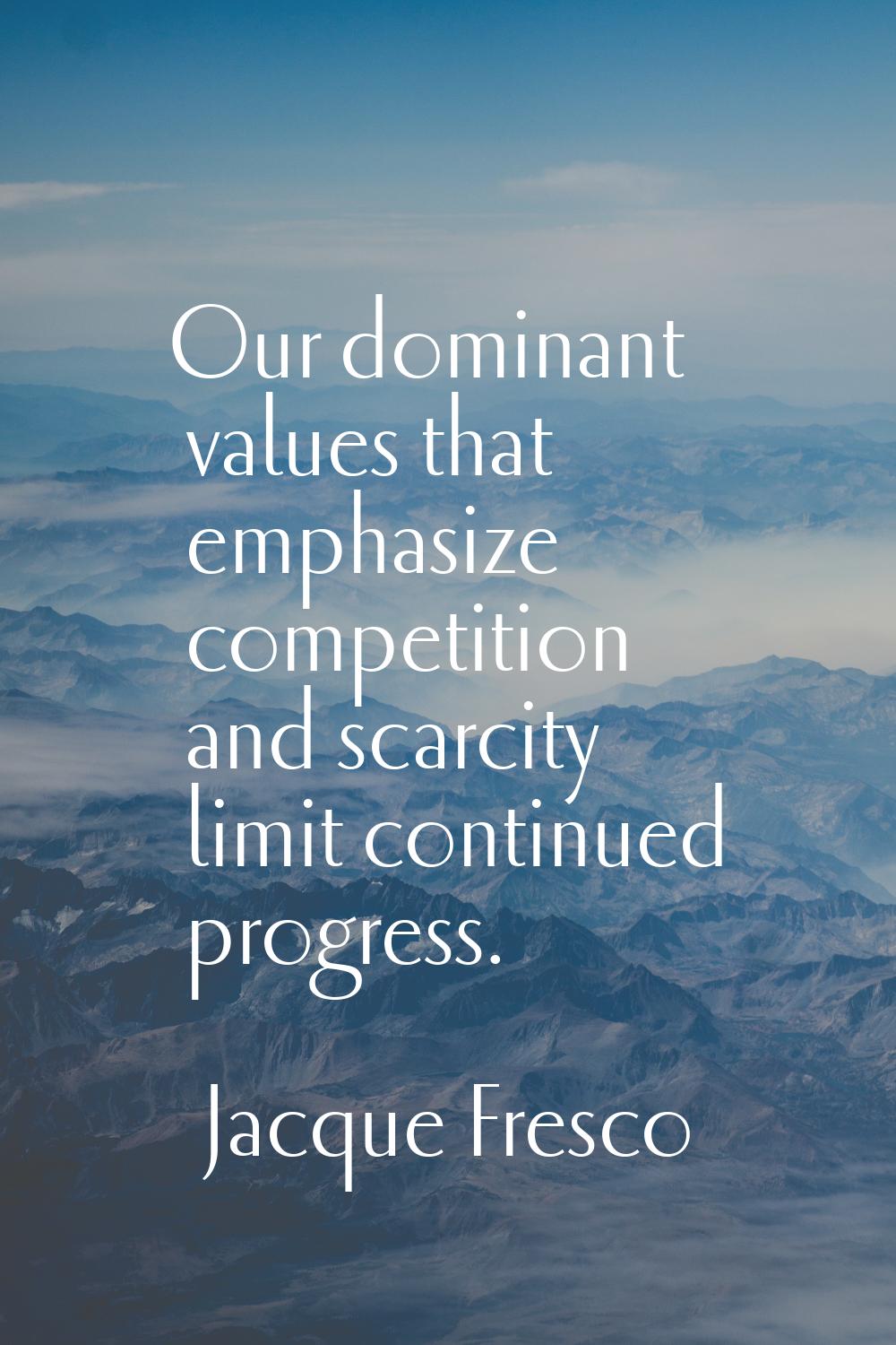 Our dominant values that emphasize competition and scarcity limit continued progress.