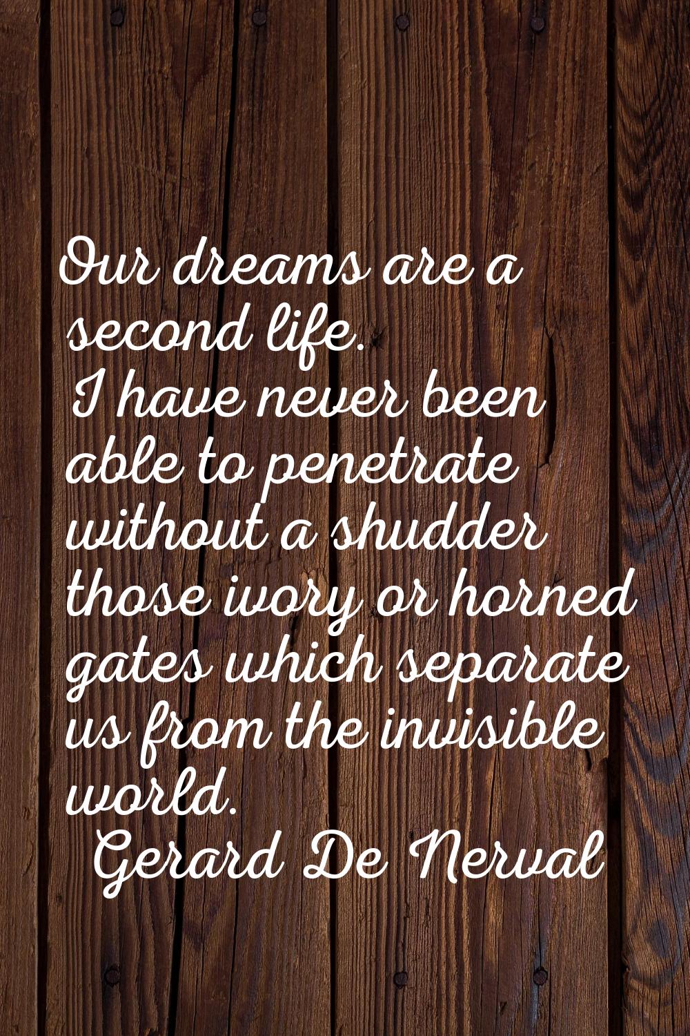 Our dreams are a second life. I have never been able to penetrate without a shudder those ivory or 