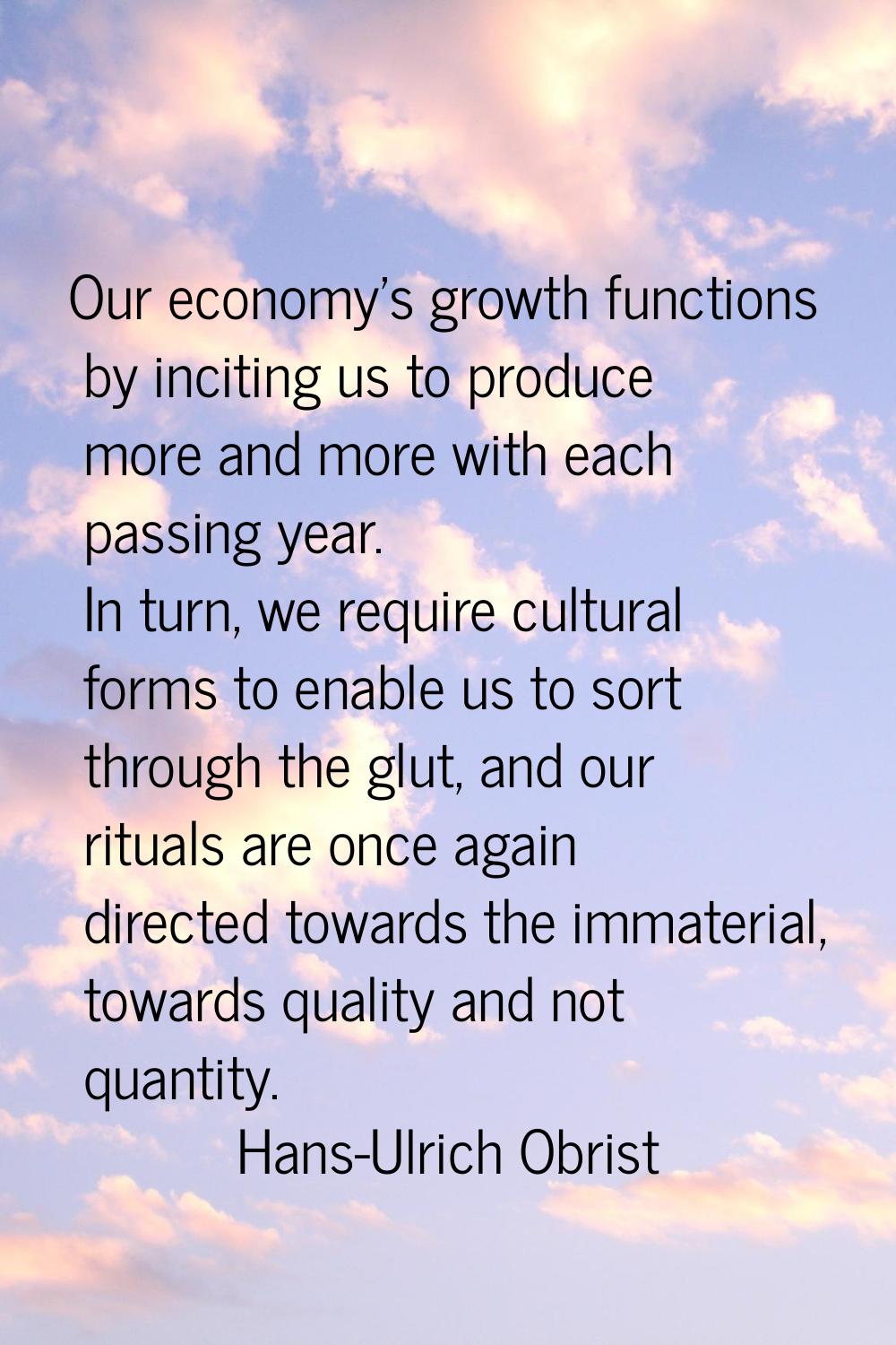 Our economy's growth functions by inciting us to produce more and more with each passing year. In t