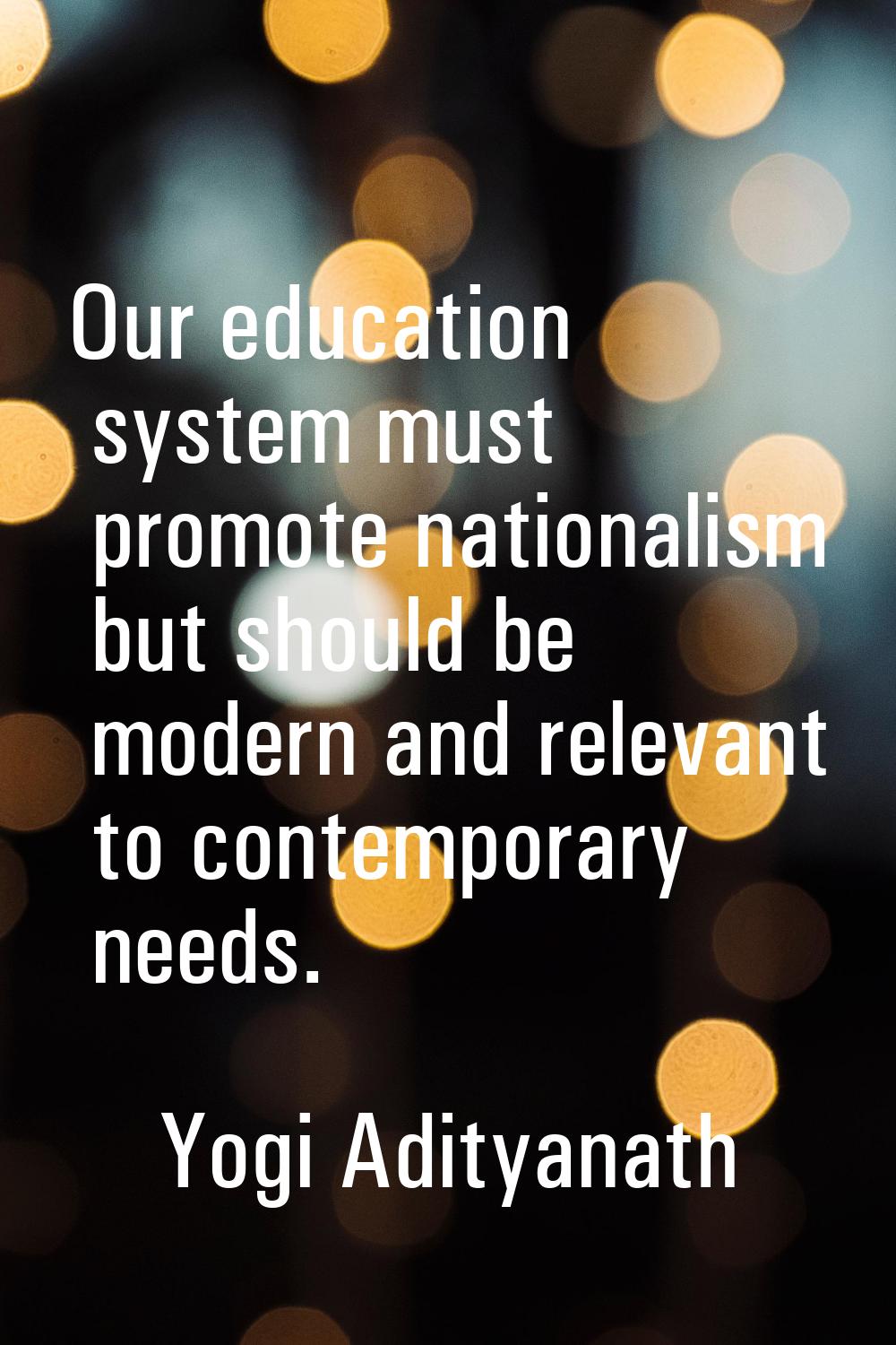 Our education system must promote nationalism but should be modern and relevant to contemporary nee