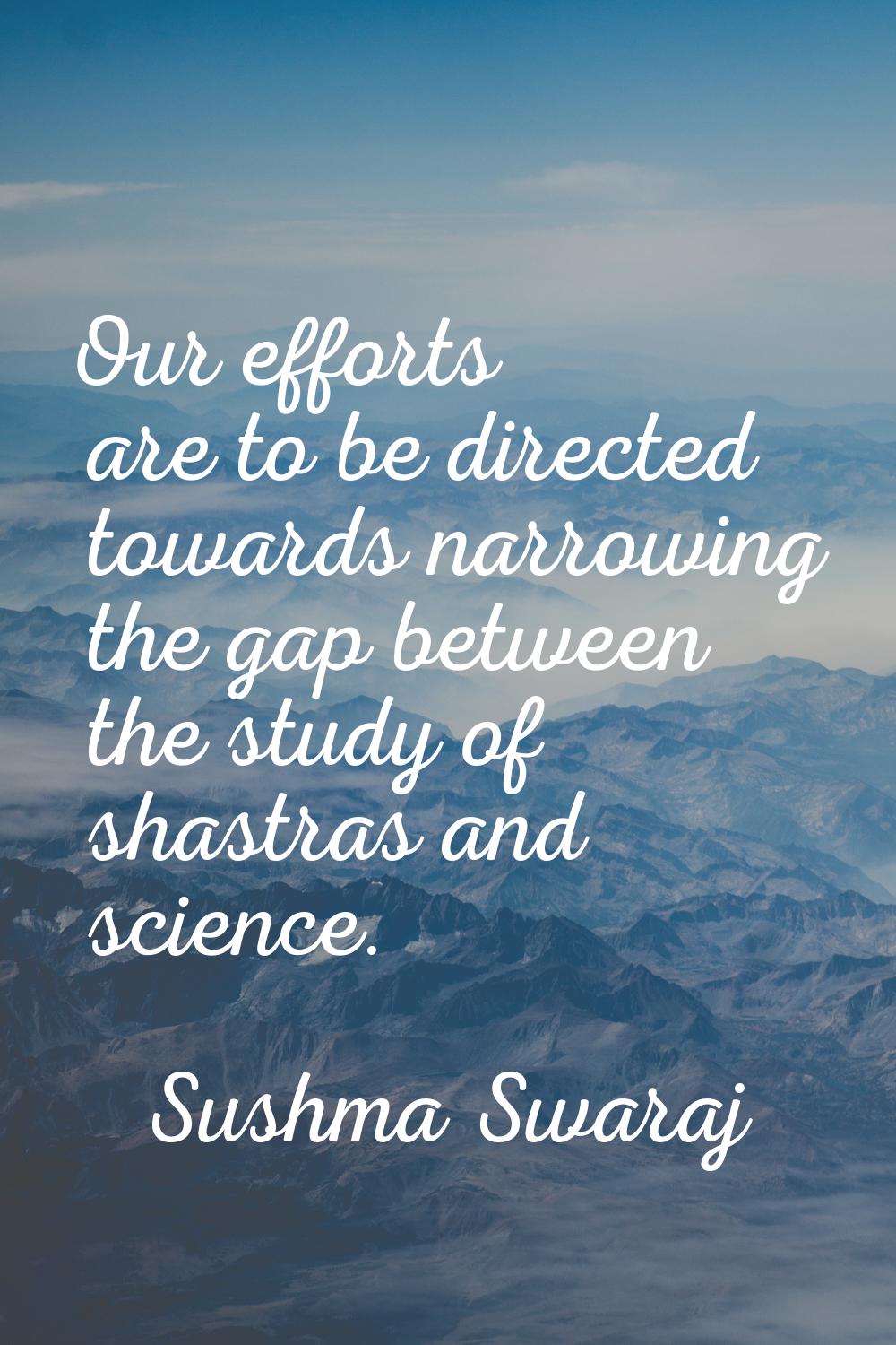 Our efforts are to be directed towards narrowing the gap between the study of shastras and science.