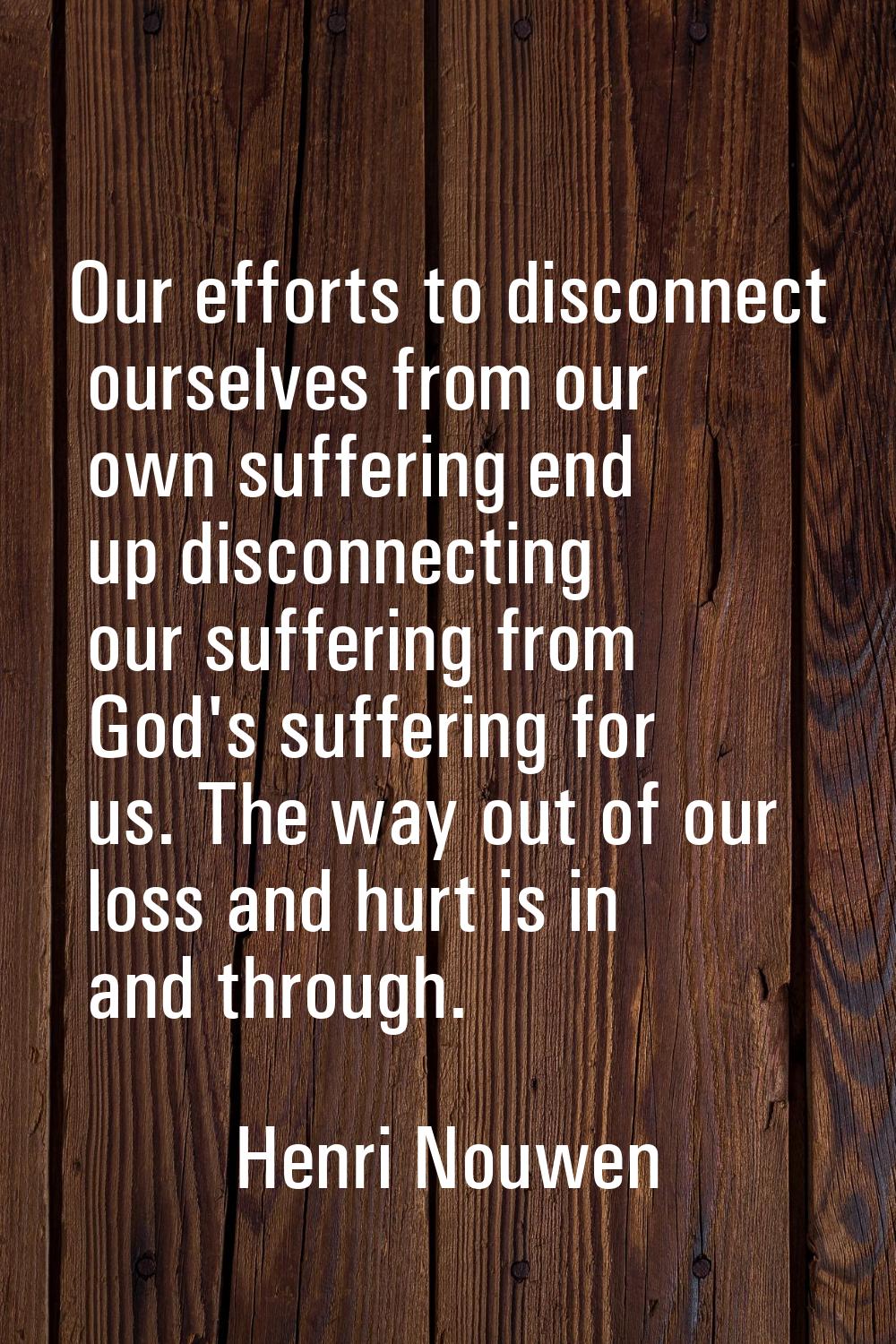 Our efforts to disconnect ourselves from our own suffering end up disconnecting our suffering from 