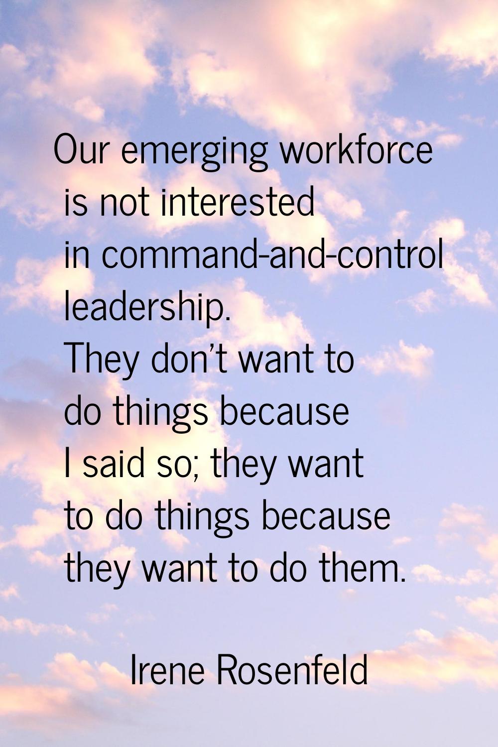 Our emerging workforce is not interested in command-and-control leadership. They don't want to do t