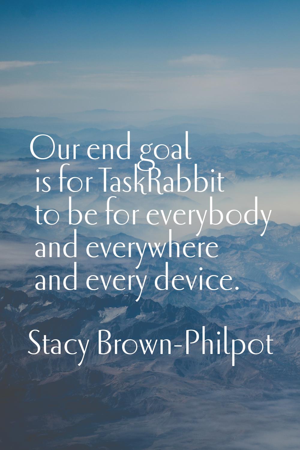 Our end goal is for TaskRabbit to be for everybody and everywhere and every device.