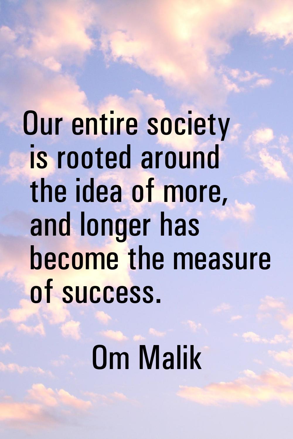 Our entire society is rooted around the idea of more, and longer has become the measure of success.