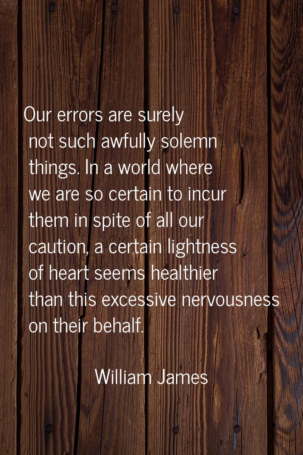 Our errors are surely not such awfully solemn things. In a world where we are so certain to incur t