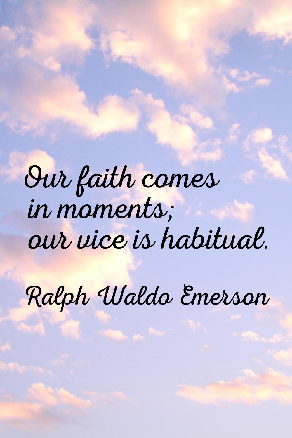 Our faith comes in moments; our vice is habitual.