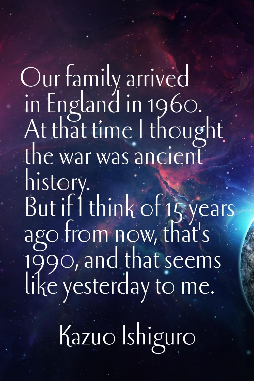 Our family arrived in England in 1960. At that time I thought the war was ancient history. But if I