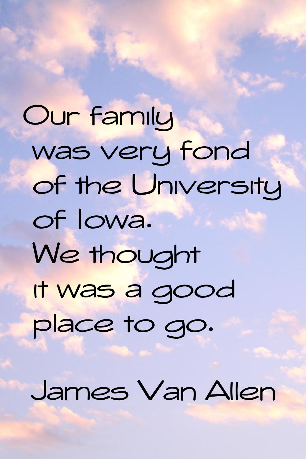 Our family was very fond of the University of Iowa. We thought it was a good place to go.