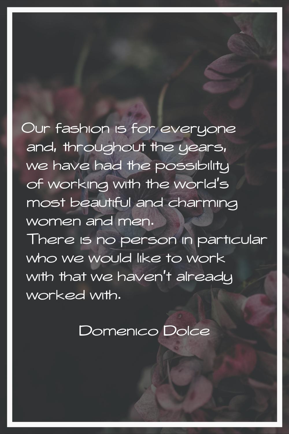 Our fashion is for everyone and, throughout the years, we have had the possibility of working with 