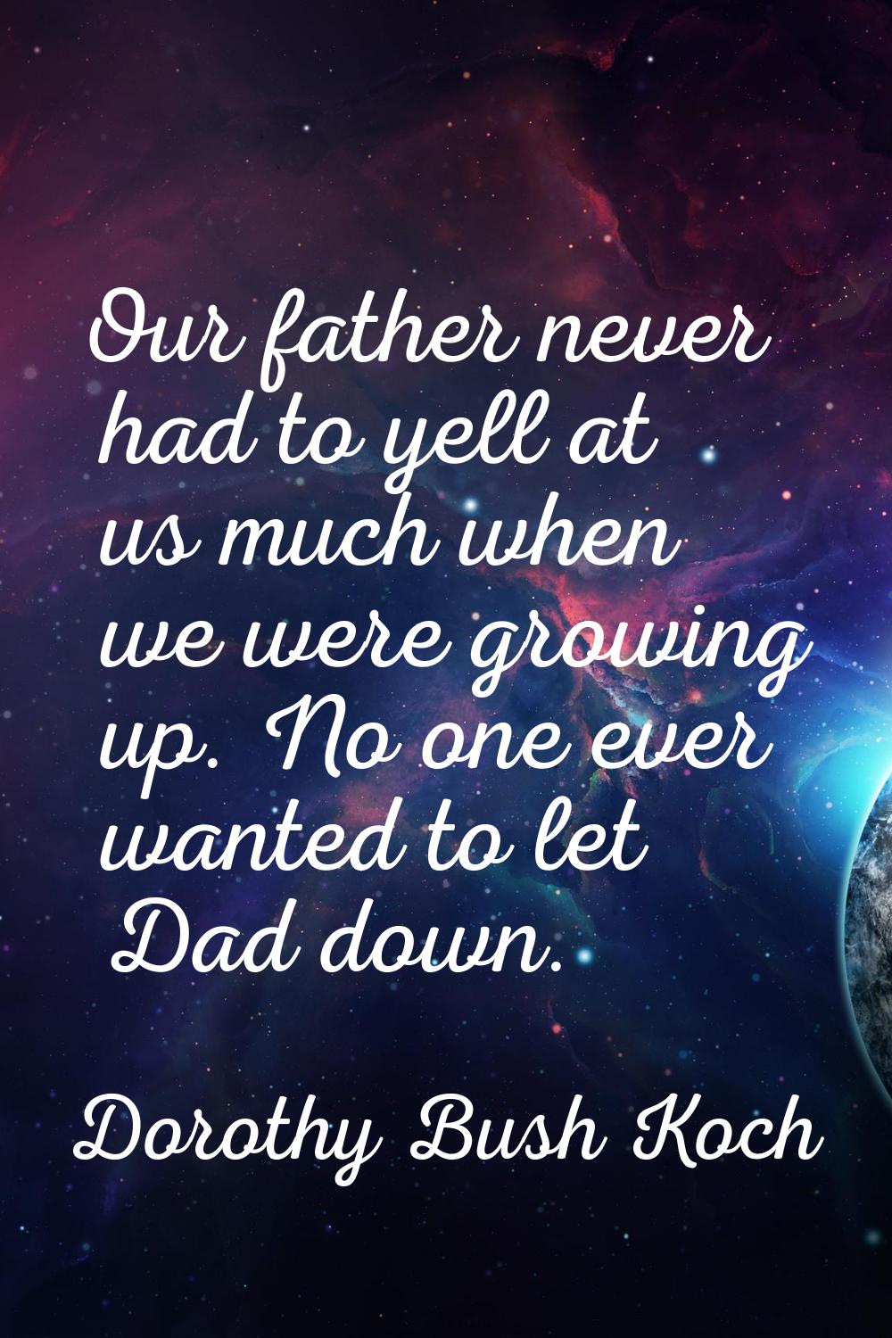 Our father never had to yell at us much when we were growing up. No one ever wanted to let Dad down