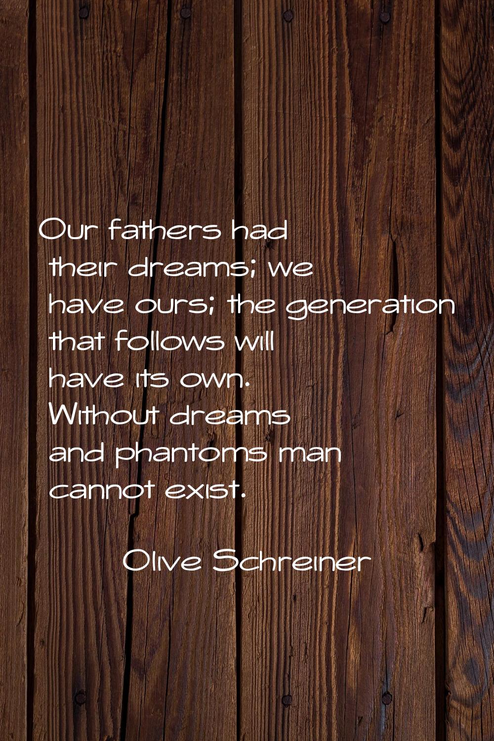 Our fathers had their dreams; we have ours; the generation that follows will have its own. Without 