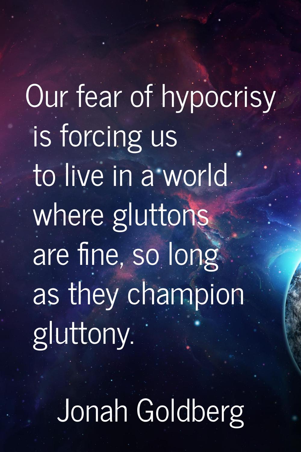 Our fear of hypocrisy is forcing us to live in a world where gluttons are fine, so long as they cha