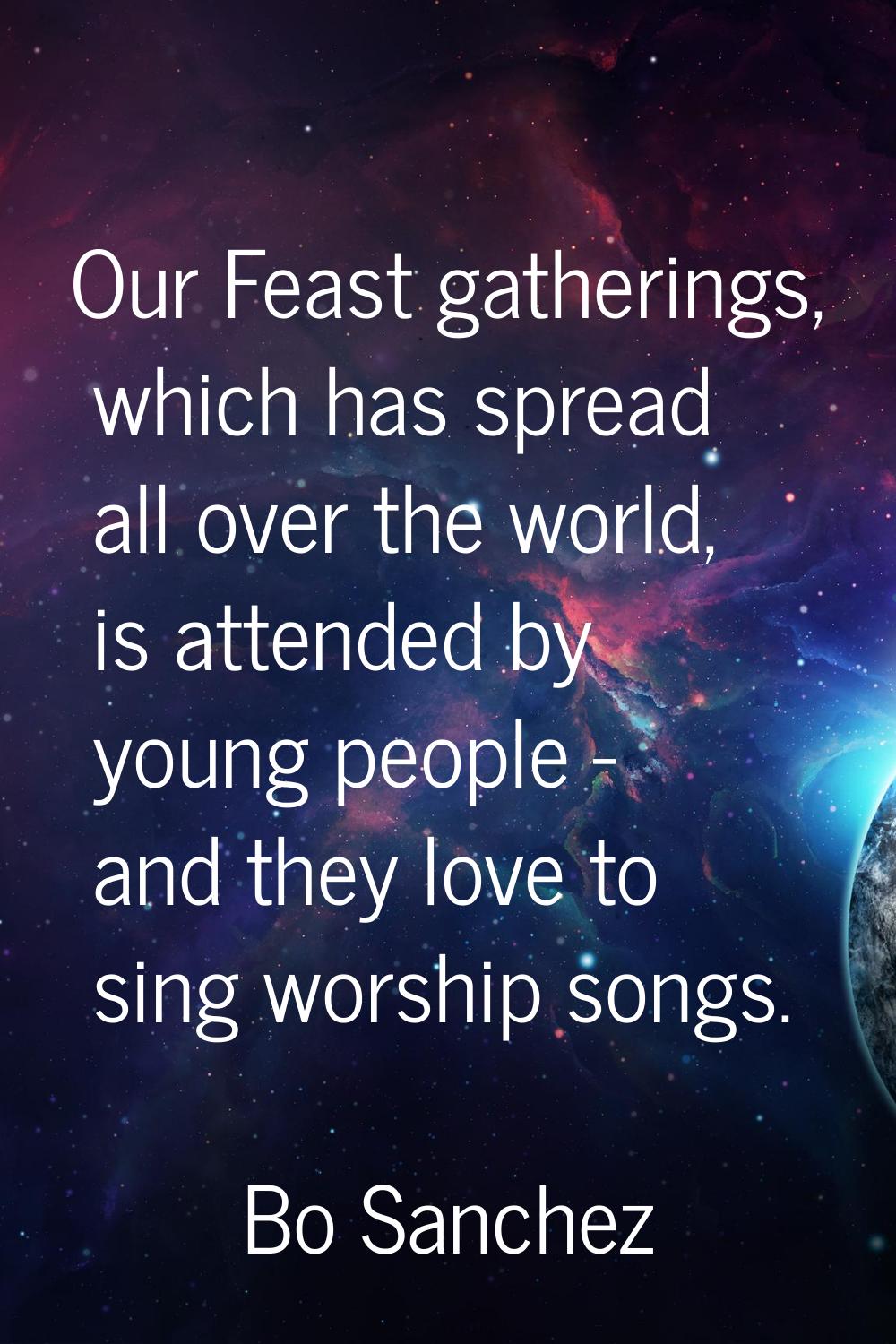 Our Feast gatherings, which has spread all over the world, is attended by young people - and they l