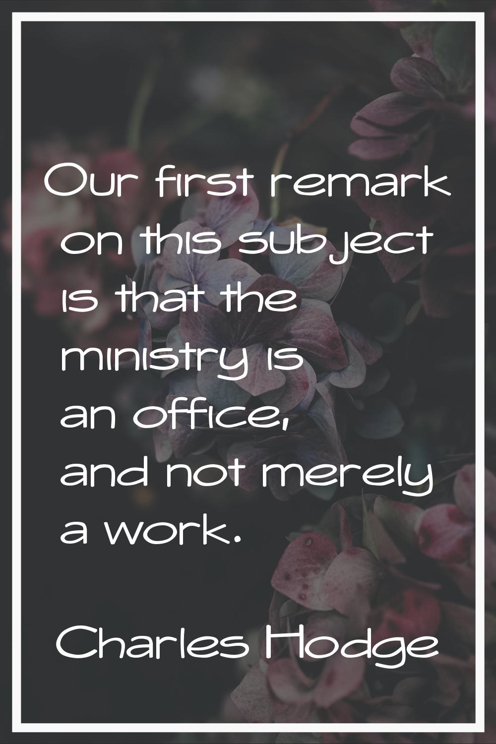 Our first remark on this subject is that the ministry is an office, and not merely a work.